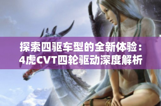 探索四驱车型的全新体验：4虎CVT四轮驱动深度解析