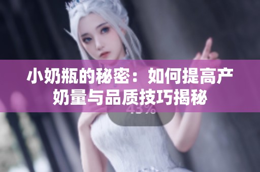 小奶瓶的秘密：如何提高产奶量与品质技巧揭秘