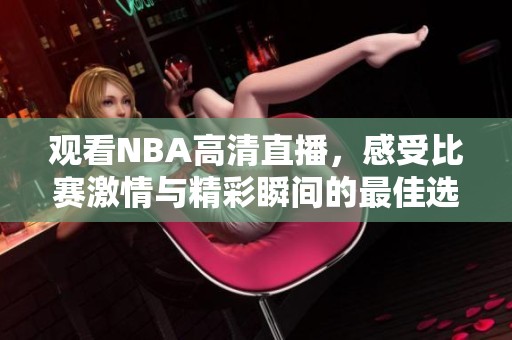 观看NBA高清直播，感受比赛激情与精彩瞬间的最佳选择