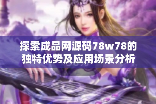 探索成品网源码78w78的独特优势及应用场景分析