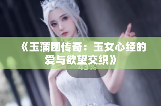 《玉蒲团传奇：玉女心经的爱与欲望交织》