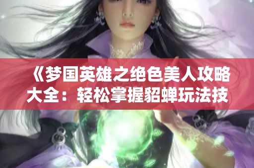 《梦国英雄之绝色美人攻略大全：轻松掌握貂蝉玩法技巧》