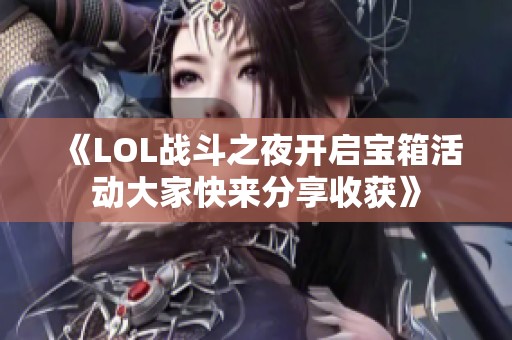 《LOL战斗之夜开启宝箱活动大家快来分享收获》