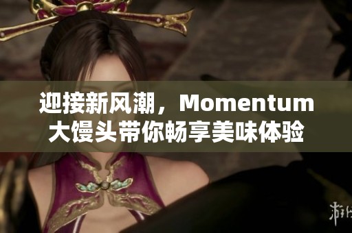 迎接新风潮，Momentum大馒头带你畅享美味体验