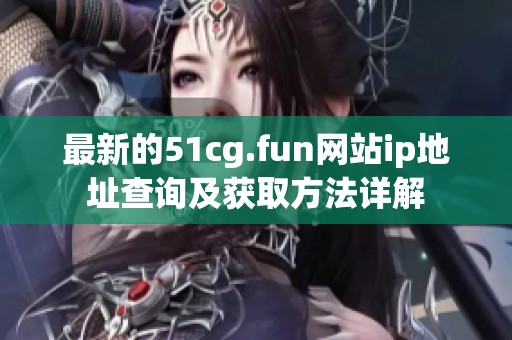 最新的51cg.fun网站ip地址查询及获取方法详解