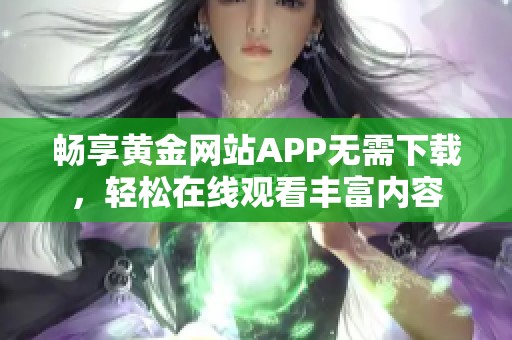 畅享黄金网站APP无需下载，轻松在线观看丰富内容