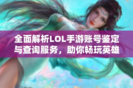 全面解析LOL手游账号鉴定与查询服务，助你畅玩英雄联盟手游