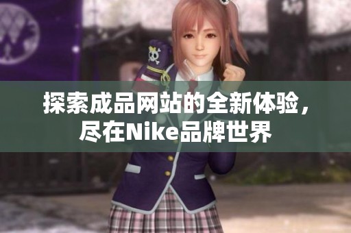 探索成品网站的全新体验，尽在Nike品牌世界