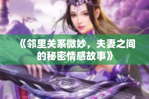 《邻里关系微妙，夫妻之间的秘密情感故事》