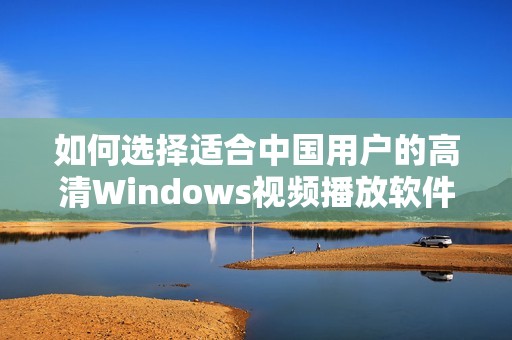 如何选择适合中国用户的高清Windows视频播放软件