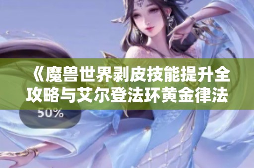 《魔兽世界剥皮技能提升全攻略与艾尔登法环黄金律法结局详解》