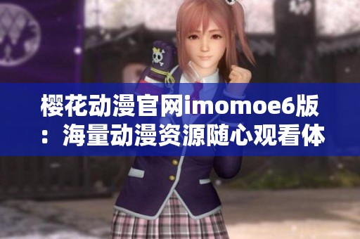 樱花动漫官网imomoe6版：海量动漫资源随心观看体验