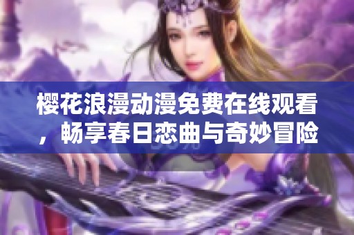 樱花浪漫动漫免费在线观看，畅享春日恋曲与奇妙冒险