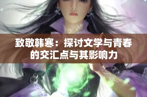 致敬韩寒：探讨文学与青春的交汇点与其影响力