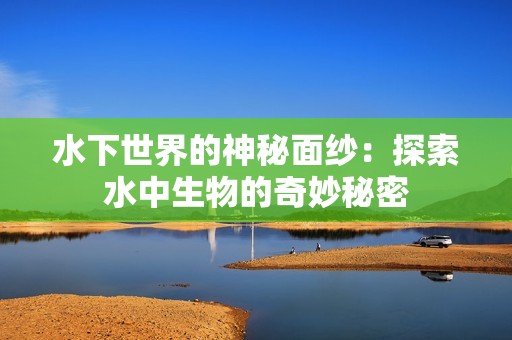 水下世界的神秘面纱：探索水中生物的奇妙秘密