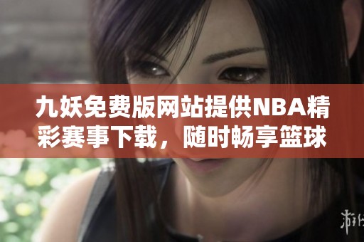 九妖免费版网站提供NBA精彩赛事下载，随时畅享篮球盛宴