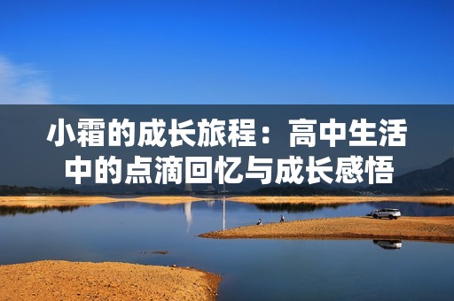 小霜的成长旅程：高中生活中的点滴回忆与成长感悟