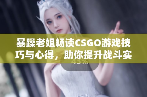 暴躁老姐畅谈CSGO游戏技巧与心得，助你提升战斗实力