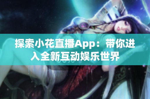 探索小花直播App：带你进入全新互动娱乐世界