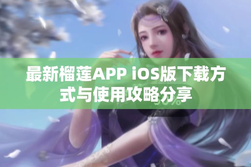 最新榴莲APP iOS版下载方式与使用攻略分享