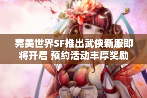 完美世界SF推出武侠新服即将开启 预约活动丰厚奖励等你来拿