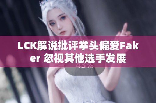 LCK解说批评拳头偏爱Faker 忽视其他选手发展