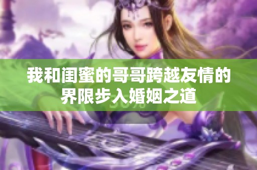 我和闺蜜的哥哥跨越友情的界限步入婚姻之道