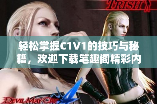 轻松掌握C1V1的技巧与秘籍，欢迎下载笔趣阁精彩内容