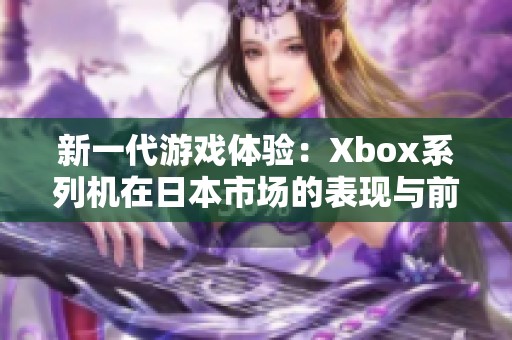 新一代游戏体验：Xbox系列机在日本市场的表现与前景分析