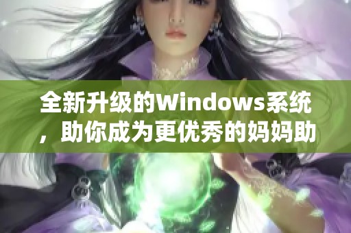 全新升级的Windows系统，助你成为更优秀的妈妈助手