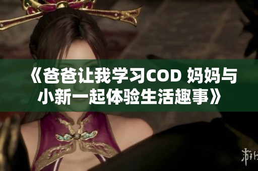 《爸爸让我学习COD 妈妈与小新一起体验生活趣事》