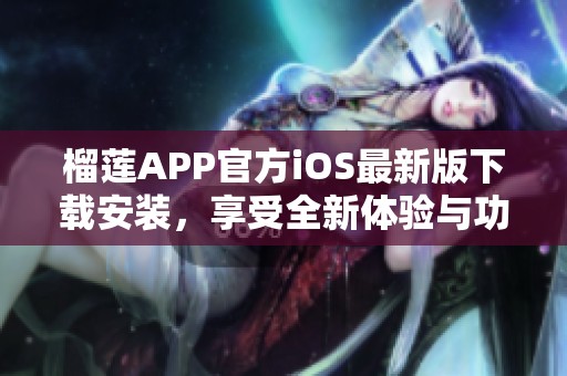 榴莲APP官方iOS最新版下载安装，享受全新体验与功能