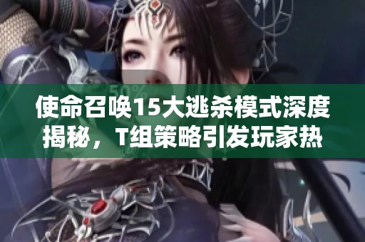 使命召唤15大逃杀模式深度揭秘，T组策略引发玩家热议