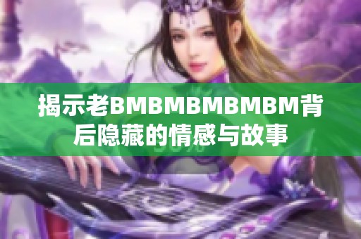 揭示老BMBMBMBMBM背后隐藏的情感与故事