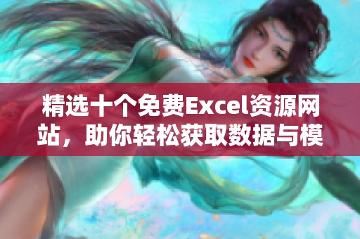 精选十个免费Excel资源网站，助你轻松获取数据与模板