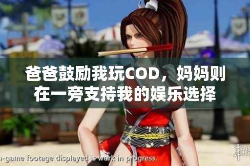 爸爸鼓励我玩COD，妈妈则在一旁支持我的娱乐选择