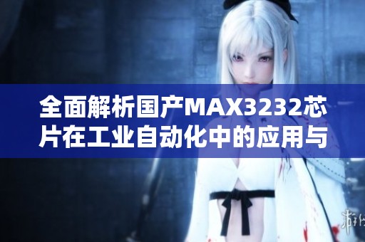 全面解析国产MAX3232芯片在工业自动化中的应用与优势