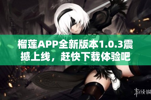 榴莲APP全新版本1.0.3震撼上线，赶快下载体验吧