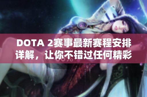 DOTA 2赛事最新赛程安排详解，让你不错过任何精彩瞬间