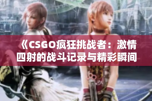 《CSGO疯狂挑战者：激情四射的战斗记录与精彩瞬间》