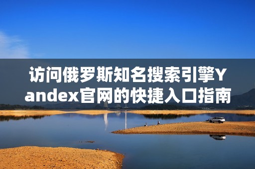 访问俄罗斯知名搜索引擎Yandex官网的快捷入口指南