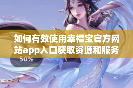 如何有效使用幸福宝官方网站app入口获取资源和服务