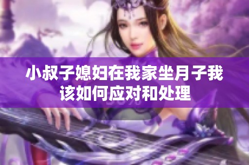 小叔子媳妇在我家坐月子我该如何应对和处理