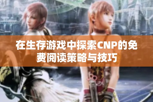 在生存游戏中探索CNP的免费阅读策略与技巧