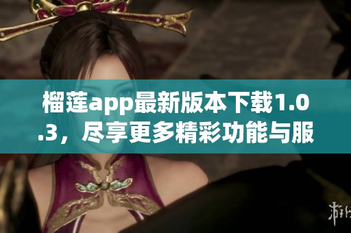 榴莲app最新版本下载1.0.3，尽享更多精彩功能与服务