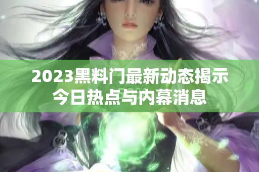 2023黑料门最新动态揭示今日热点与内幕消息