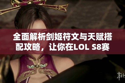 全面解析剑姬符文与天赋搭配攻略，让你在LOL S8赛季中更强大