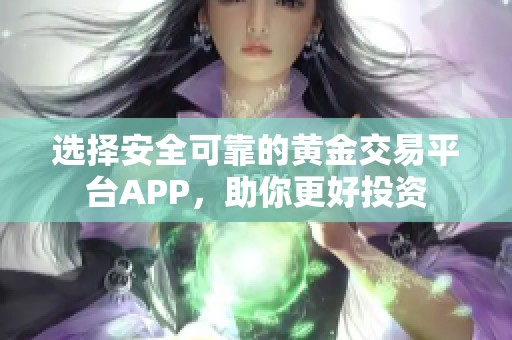 选择安全可靠的黄金交易平台APP，助你更好投资