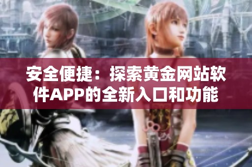 安全便捷：探索黄金网站软件APP的全新入口和功能