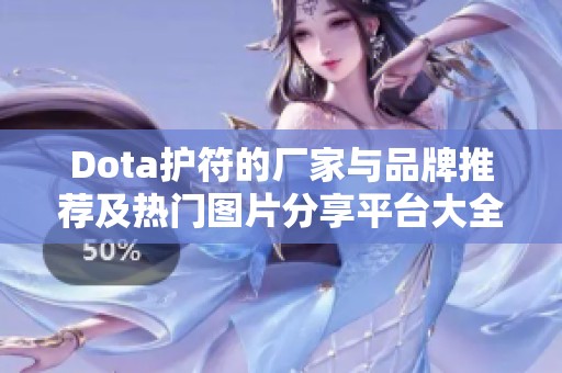 Dota护符的厂家与品牌推荐及热门图片分享平台大全